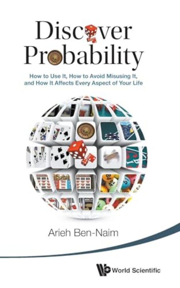 Discover Probability: How To Use It, How To Avoid Misusing It, And How It Affects Every Aspect Of Your Life