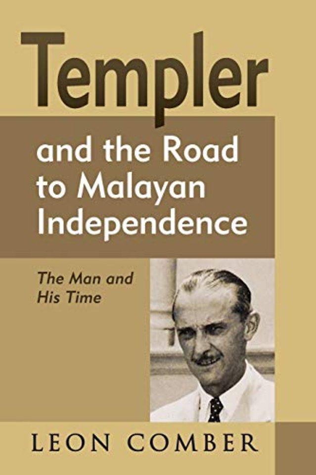 Templer and the Road to Malayan Independence – The Man and His Time