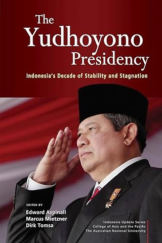 The Yudhoyono Presidency – Indonesia`s Decade of Stability and Stagnation
