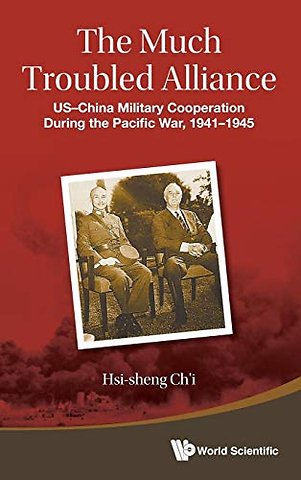 Much Troubled Alliance, The: Us-china Military Cooperation During The Pacific War, 1941-1945