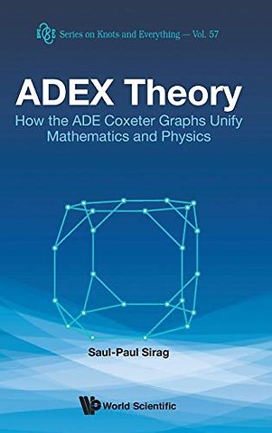 Adex Theory: How The Ade Coxeter Graphs Unify Mathematics And Physics