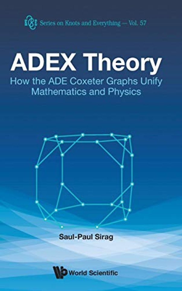 Adex Theory: How The Ade Coxeter Graphs Unify Mathematics And Physics