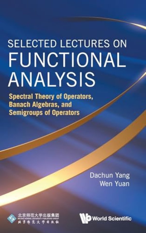Selected Lectures On Functional Analysis: Spectral Theory Of Operators, Banach Algebras, And Semigroups Of Operators
