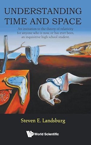 Understanding Time And Space: An Invitation To The Theory Of Relativity For Anyone Who Is Now, Or Has Ever Been, An Inquisitive High School Student