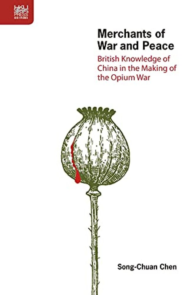 Merchants of War and Peace - British Knowledge of China in the Making of the Opium War