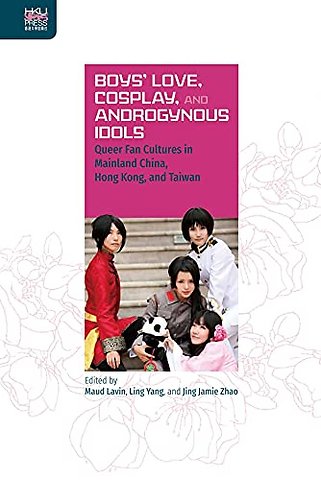 Boys` Love, Cosplay, and Androgynous Idols – Queer Fan Cultures in Mainland China, Hong Kong, and Taiwan