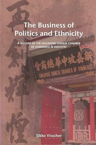 The Business of Politics and Ethnicity – A History of the Singapore Chinese Chamber of Commerce and Industry