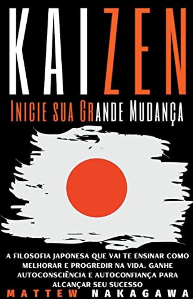 Kaizen - Inicie sua Grande Mudanca - A Filosofia Japonesa que vai te Ensinar como Melhorar e Progredir na Vida. Ganhe Autoconsciencia e Autoconfianca para Alcancar seu Sucesso