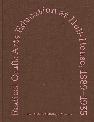 Radical Craft – Arts Education at Hull–House, 1889–1935