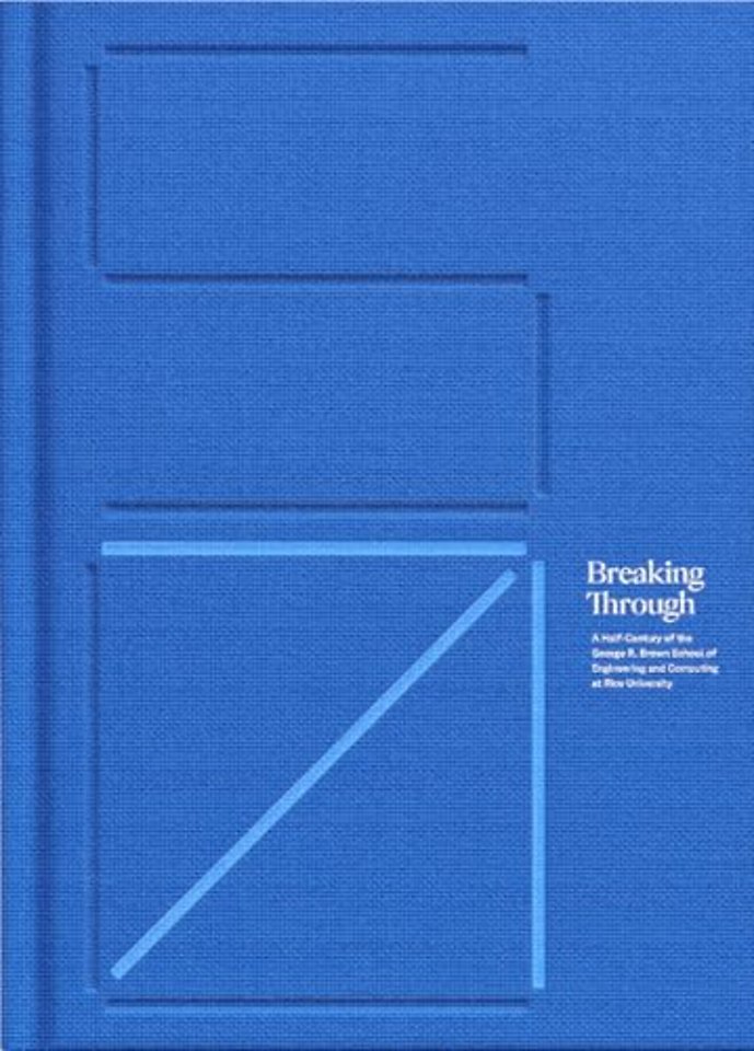 Breaking Through – A Half–Century of the George R. Brown School of Engineering and Computing at Rice University