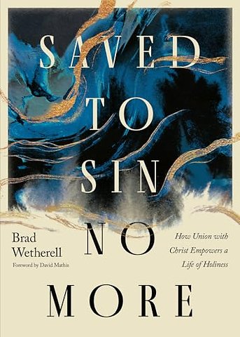 Saved to Sin No More – How Union with Christ Empowers a Life of Holiness