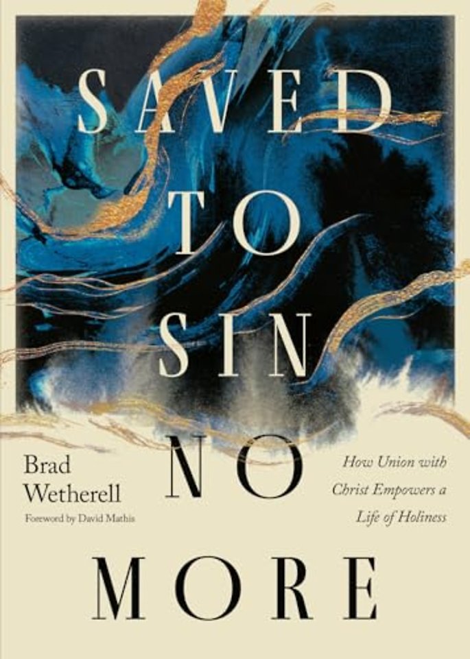 Saved to Sin No More – How Union with Christ Empowers a Life of Holiness