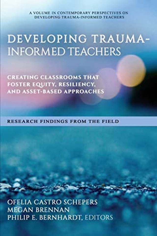 Developing Trauma–Informed Teachers – Creating Classrooms That Foster Equity, Resiliency, and Asset–Based Approaches Research Findings From the