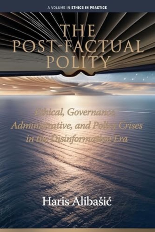 The Post–Factual Polity – Ethical, Governance, Administrative,and Policy Crises in the Disinformation Era