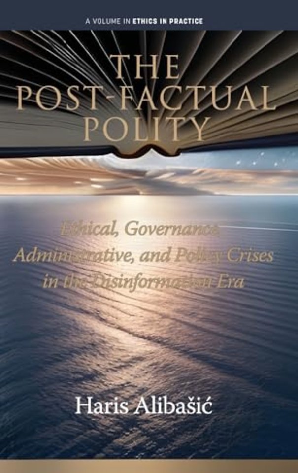 The Post–Factual Polity – Ethical, Governance, Administrative,and Policy Crises in the Disinformation Era