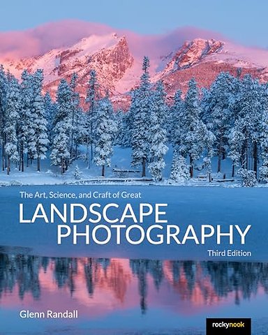 The Art, Science, and Craft of Great Landscape Photography, Third Edition
