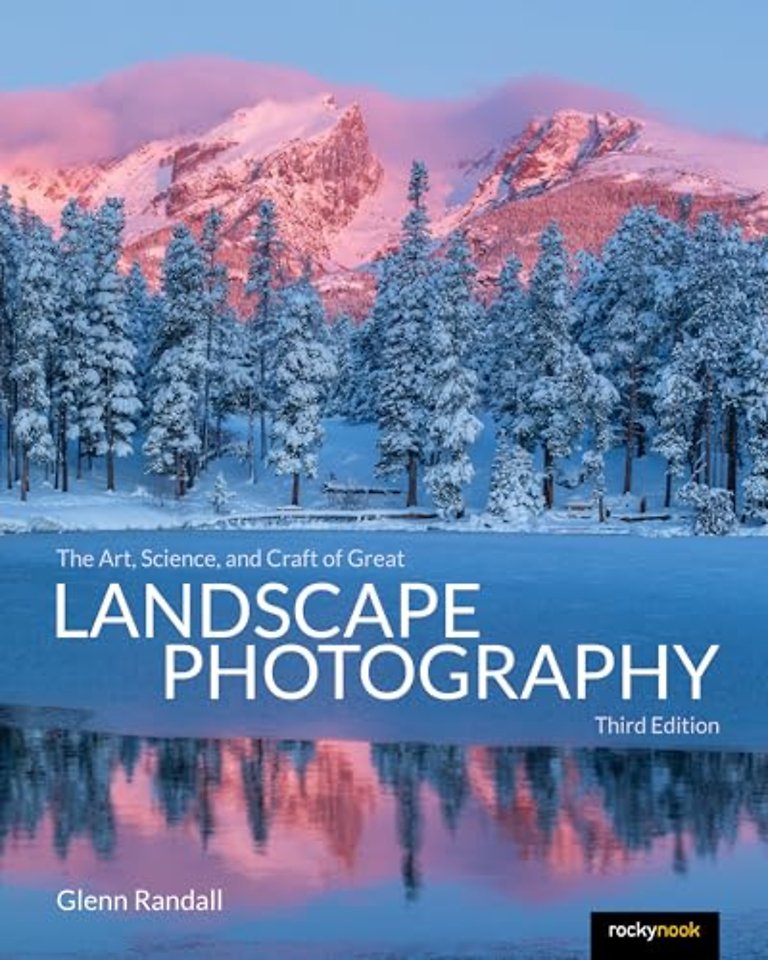 The Art, Science, and Craft of Great Landscape Photography, Third Edition