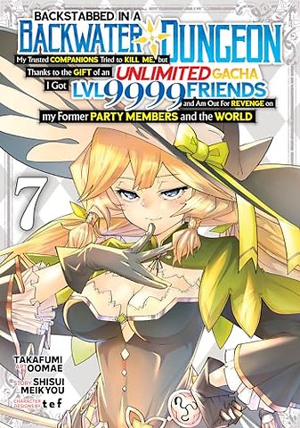 Backstabbed in a Backwater Dungeon: My Party Tried to Kill Me, But Thanks to an Infinite Gacha I Got LVL 9999 Friends and Am Out For Revenge (Manga) Vol. 7