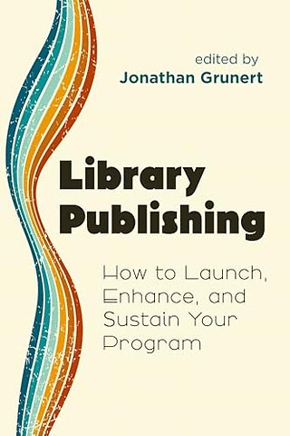 Library Publishing – How to Launch, Enhance, and Sustain Your Program