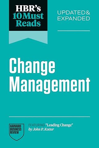 HBR's 10 Must Reads on Change Management, Updated and Expanded