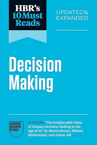 HBR's 10 Must Reads on Decision-Making, Updated and Expanded (featuring "The Irreplaceable Value of Human Decision-Making in the Age of AI" by Martin Reeves, Mihnea Moldoveanu, and Adam Job)