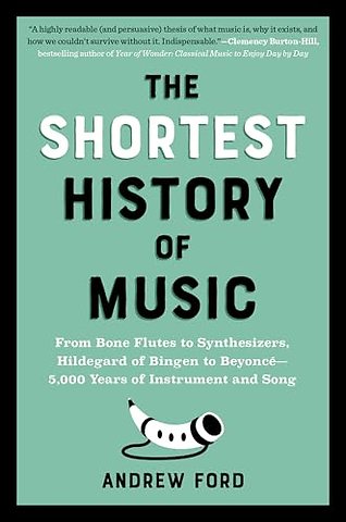 The Shortest History of Music – From Bone Flutes to Synthesizers, Hildegard of Bingen to Beyoncé – 5,000 Years of Instrument and Song