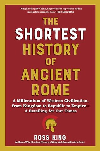 The Shortest History of Ancient Rome – A Millennium of Western Civilization, from Kingdom to Republic to Empire – A Retelling for Our Times