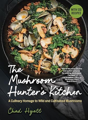The Mushroom Hunter′s Kitchen – A Culinary Homage to Wild and Cultivated Mushrooms – with 120 Recipes