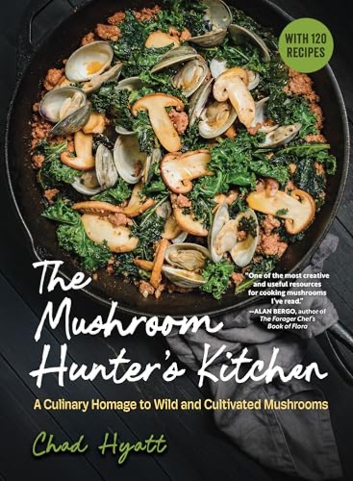 The Mushroom Hunter′s Kitchen – A Culinary Homage to Wild and Cultivated Mushrooms – with 120 Recipes
