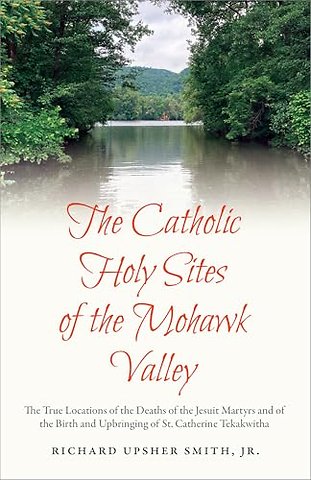 Birth and Upbringing of St. Catherine Tekakwithahe True Locations of the Deaths of the Jesuit Martyrs and of the Birth and Upbringing of St. Cat