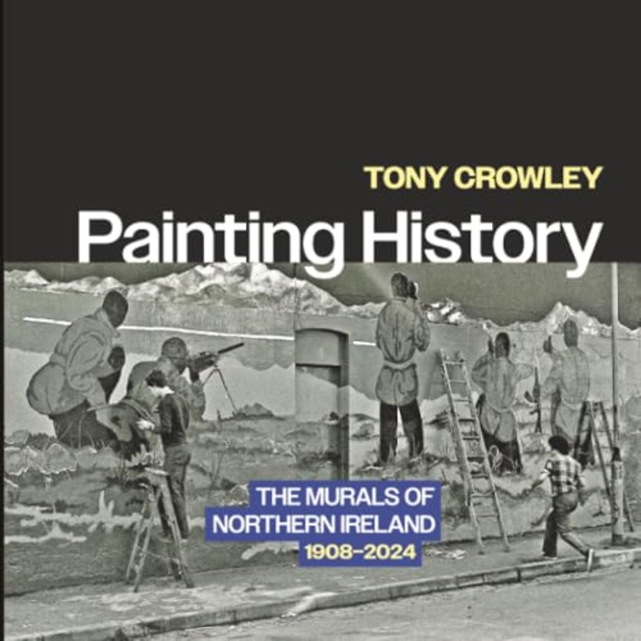 Painting History – The Murals of Northern Ireland, 1908–2024