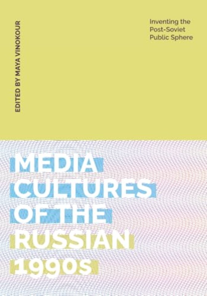 Media Cultures of the Russian 1990s – Inventing the Post–Soviet Public Sphere