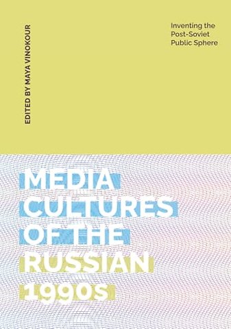 Media Cultures of the Russian 1990s – Inventing the Post–Soviet Public Sphere