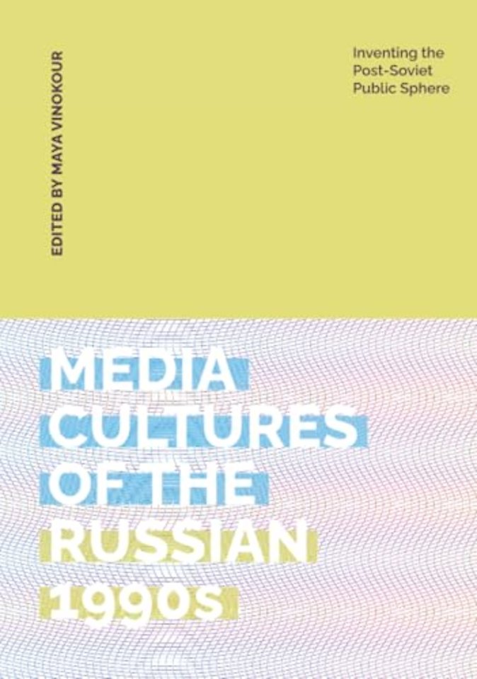 Media Cultures of the Russian 1990s – Inventing the Post–Soviet Public Sphere