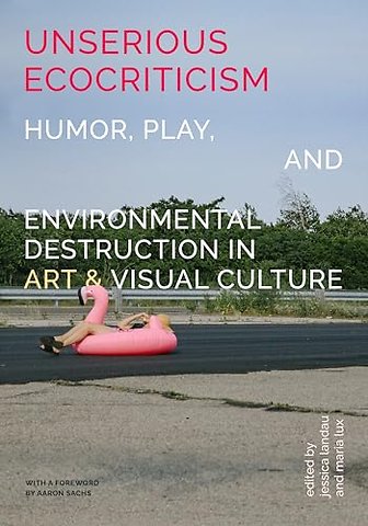 Unserious Ecocriticism – Humor, Play & Environmental Destruction in Art & Visual Culture