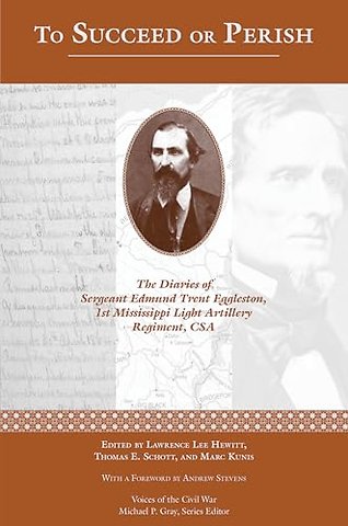 To Succeed or Perish – The Diaries of Sergeant Edmund Trent Eggleston, Company G, 1st Mississippi Light Artillery Regiment