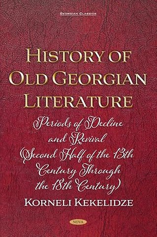 History of Old Georgian Literature: Periods of Decline and Revival (Second Half of the 13th Century through the 18th Century) by Korneli Kekelidze
