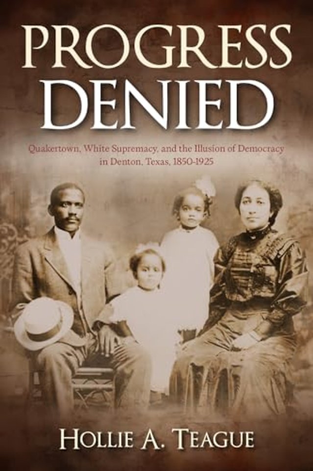 Progress Denied (Volume 12) – Quakertown, White Supremacy, and the Illusion of Democracy in Denton, Texas, 1850–1925