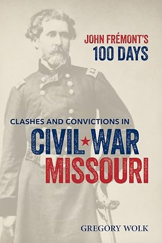 John Frémont′s 100 Days – Clashes and Convictions in Civil War Missouri
