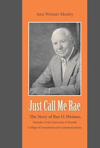 Just Call Me Rae – The Story of Rae O. Weimer, First Dean of the University of Florida College of Journalism and Communications