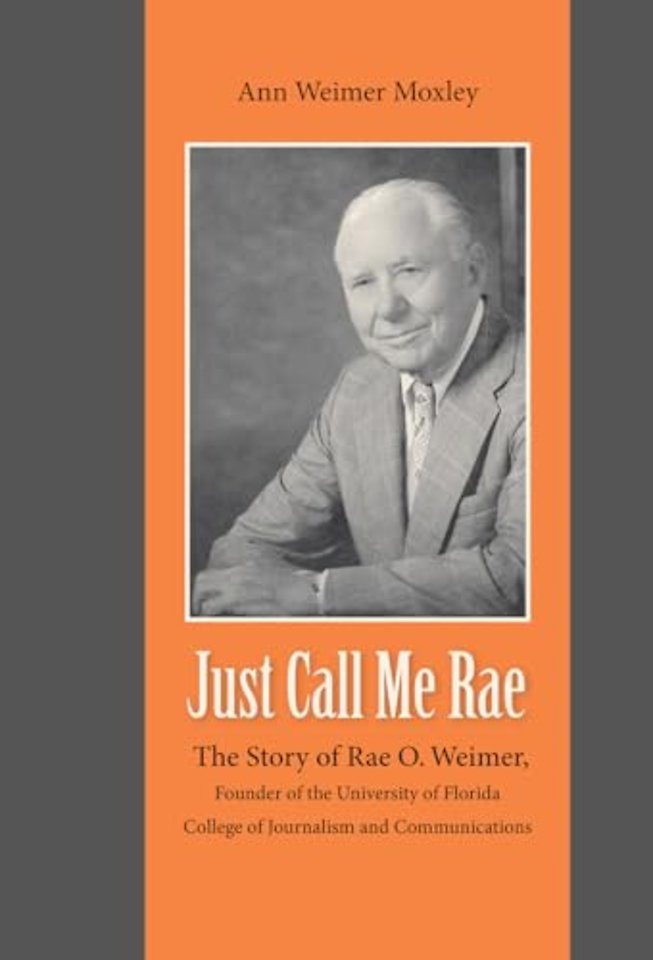 Just Call Me Rae – The Story of Rae O. Weimer, First Dean of the University of Florida College of Journalism and Communications