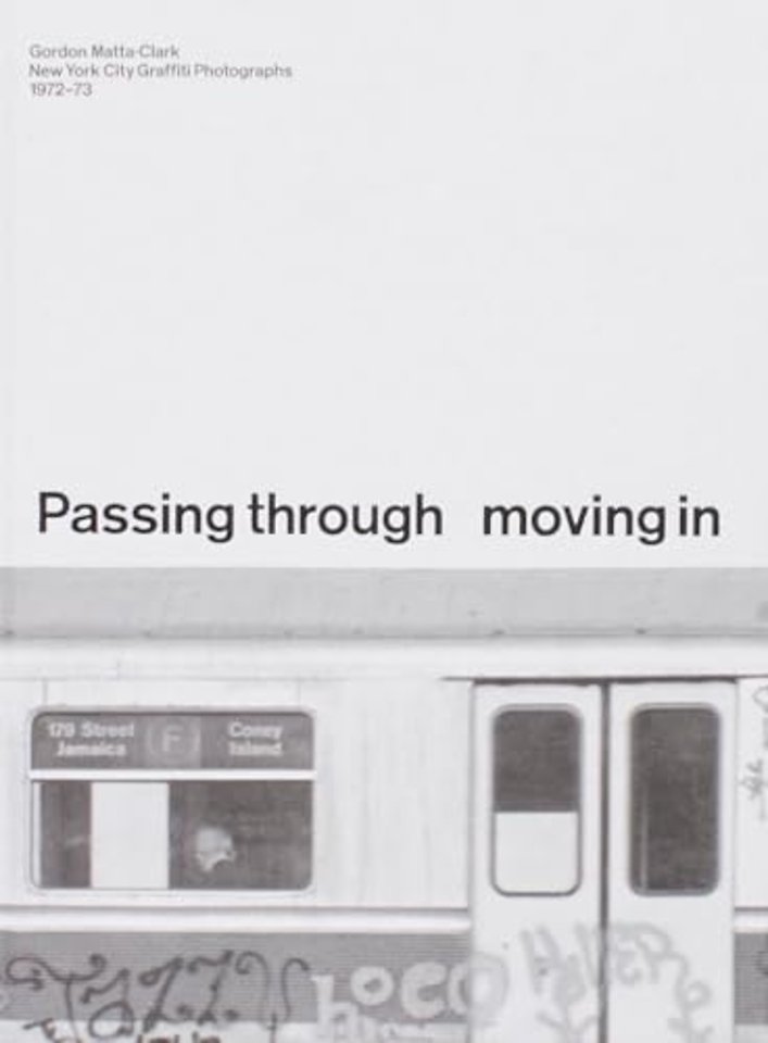 PASSING THROUGH MOVING IN AND GETTING AWAY WITH IT: Gordon Matta-Clark New York City Gra?ti Photographs, 1972–73